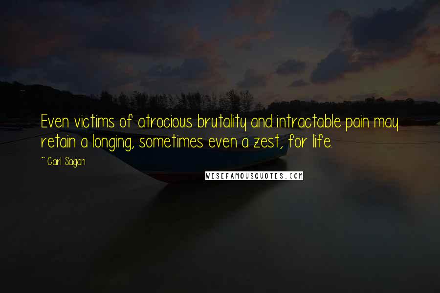 Carl Sagan Quotes: Even victims of atrocious brutality and intractable pain may retain a longing, sometimes even a zest, for life.