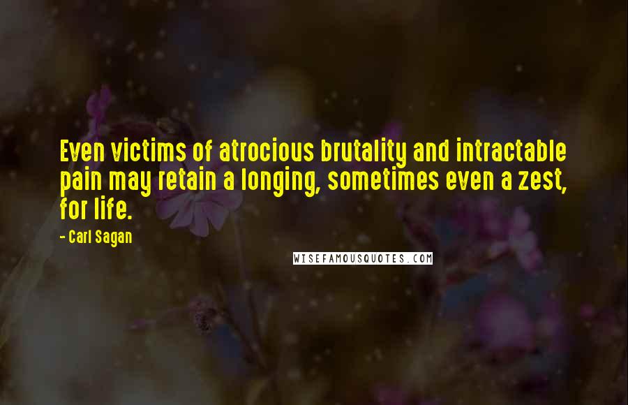 Carl Sagan Quotes: Even victims of atrocious brutality and intractable pain may retain a longing, sometimes even a zest, for life.