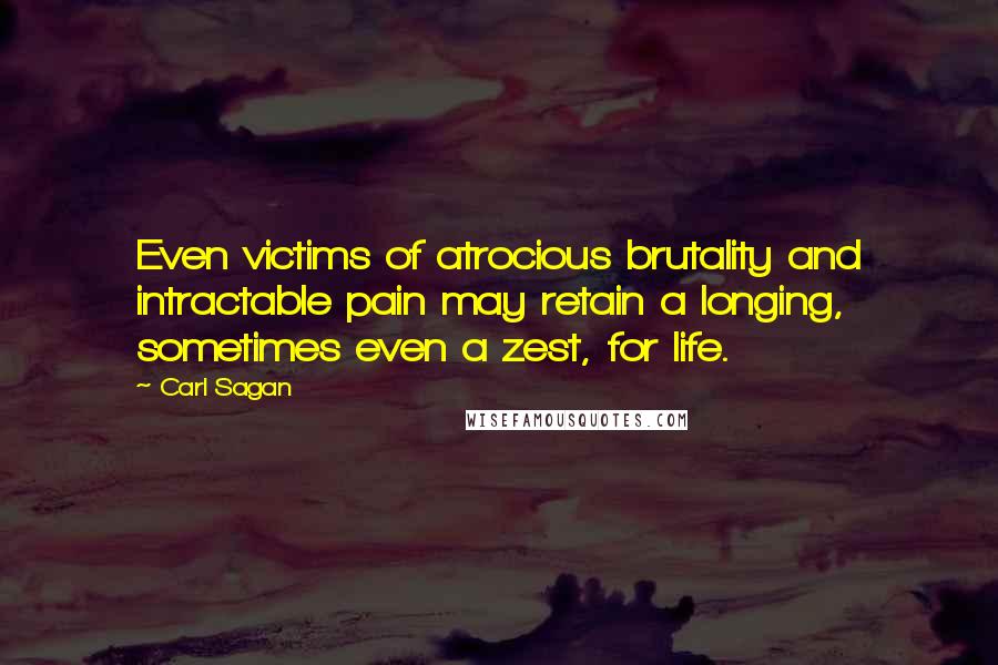 Carl Sagan Quotes: Even victims of atrocious brutality and intractable pain may retain a longing, sometimes even a zest, for life.