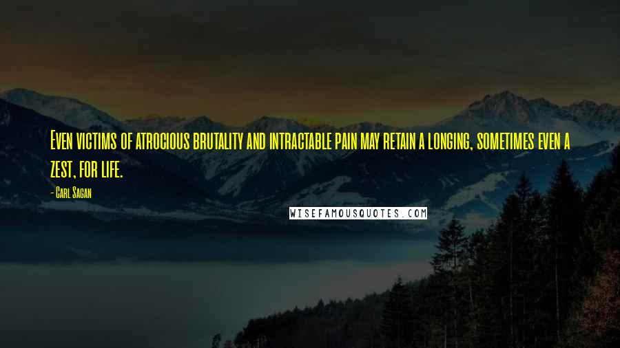 Carl Sagan Quotes: Even victims of atrocious brutality and intractable pain may retain a longing, sometimes even a zest, for life.