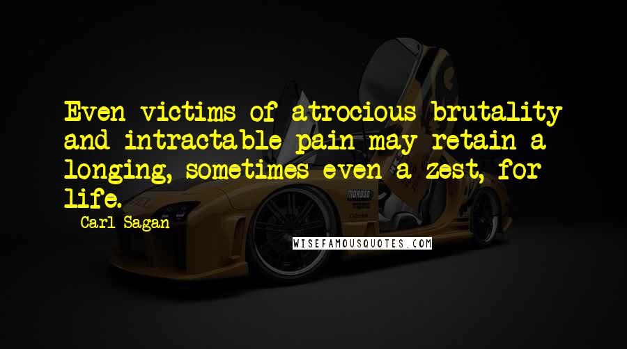 Carl Sagan Quotes: Even victims of atrocious brutality and intractable pain may retain a longing, sometimes even a zest, for life.