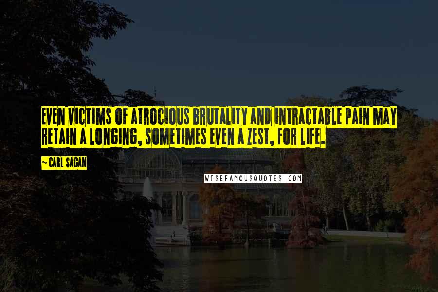 Carl Sagan Quotes: Even victims of atrocious brutality and intractable pain may retain a longing, sometimes even a zest, for life.