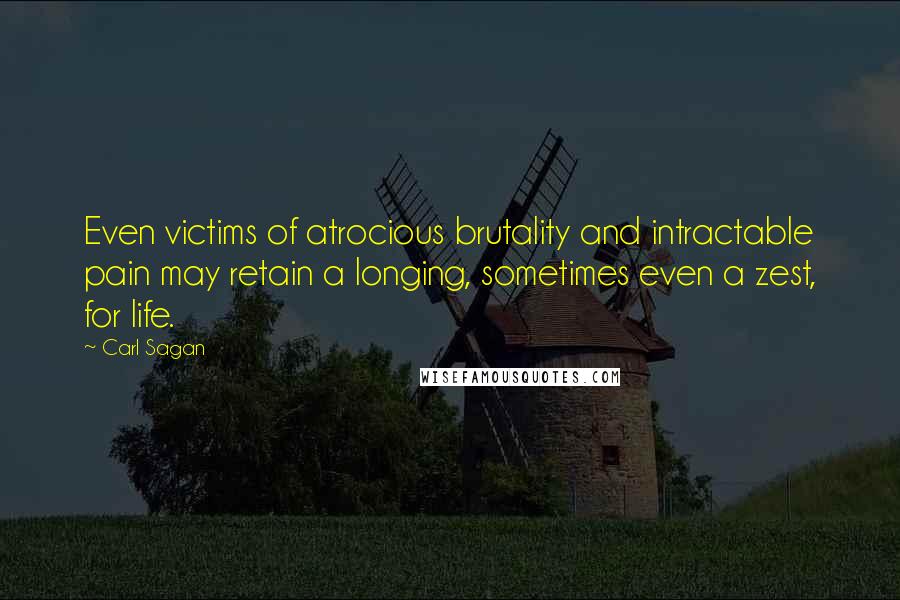 Carl Sagan Quotes: Even victims of atrocious brutality and intractable pain may retain a longing, sometimes even a zest, for life.