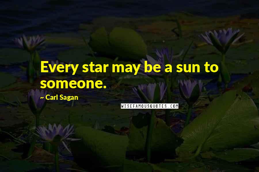 Carl Sagan Quotes: Every star may be a sun to someone.