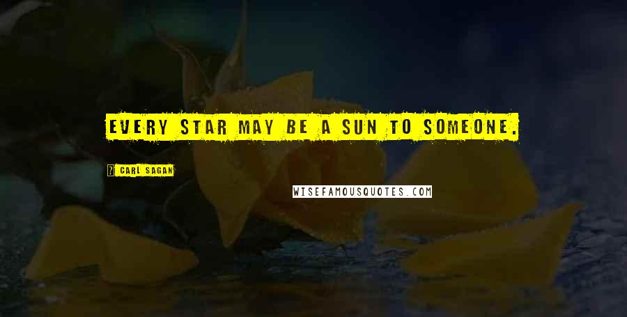 Carl Sagan Quotes: Every star may be a sun to someone.