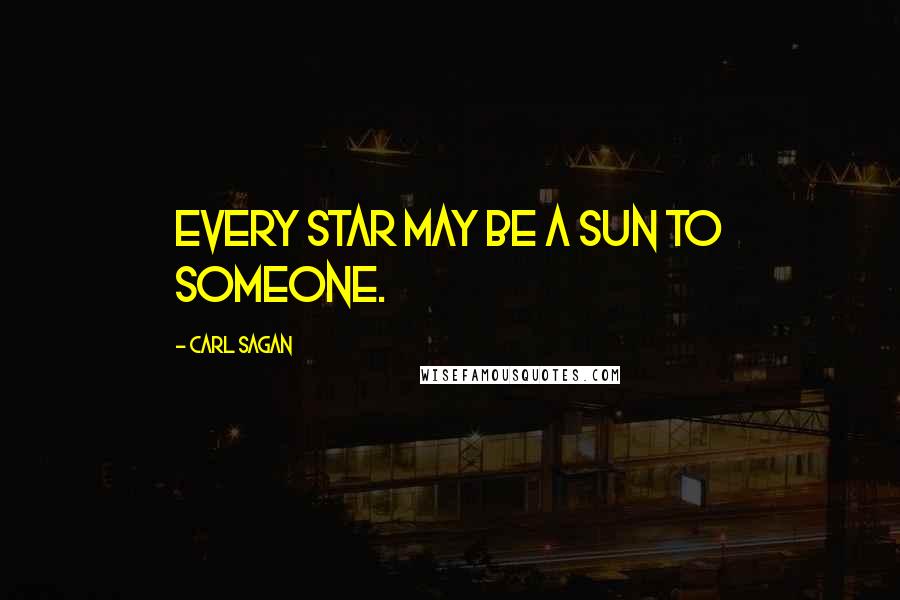 Carl Sagan Quotes: Every star may be a sun to someone.