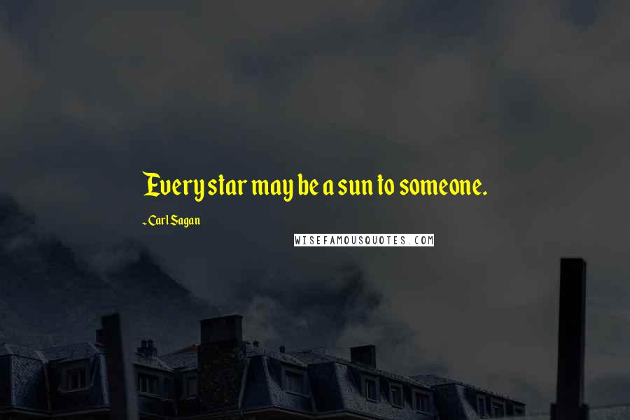 Carl Sagan Quotes: Every star may be a sun to someone.