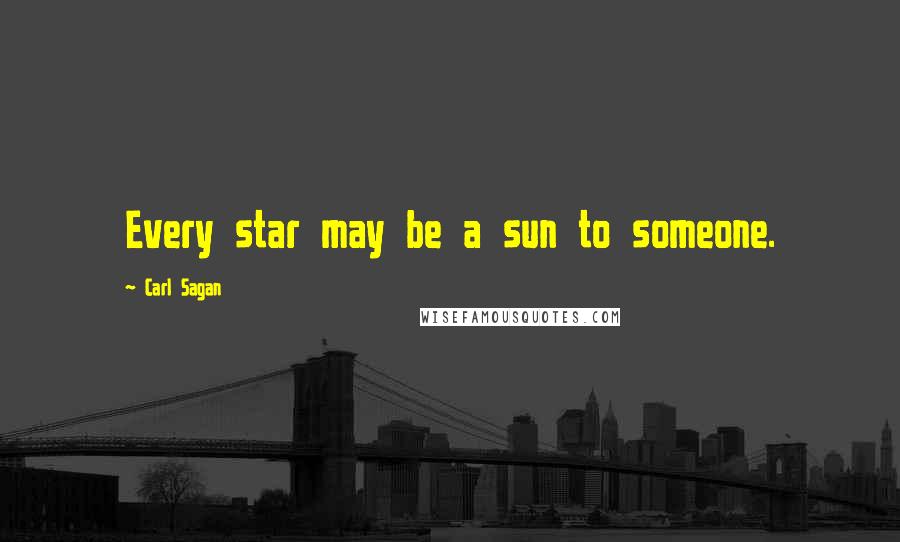 Carl Sagan Quotes: Every star may be a sun to someone.