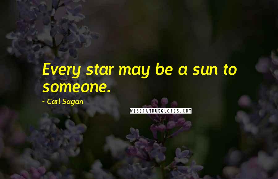 Carl Sagan Quotes: Every star may be a sun to someone.