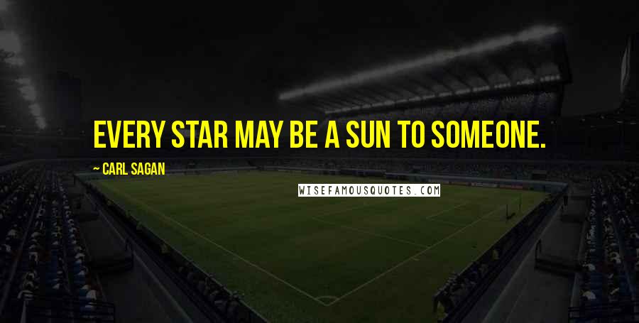 Carl Sagan Quotes: Every star may be a sun to someone.