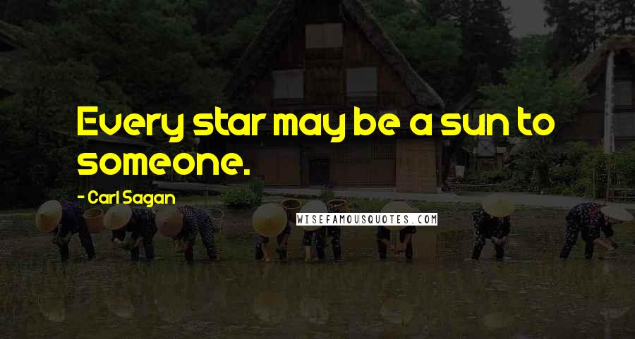 Carl Sagan Quotes: Every star may be a sun to someone.
