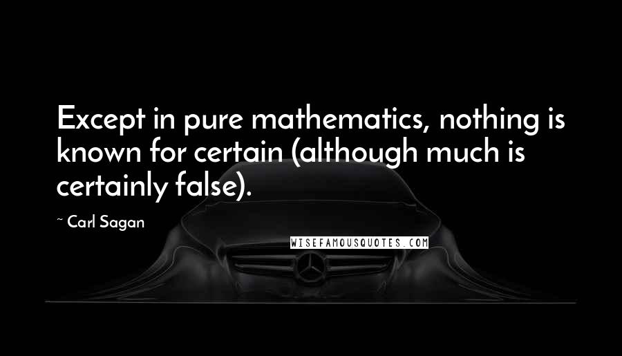 Carl Sagan Quotes: Except in pure mathematics, nothing is known for certain (although much is certainly false).