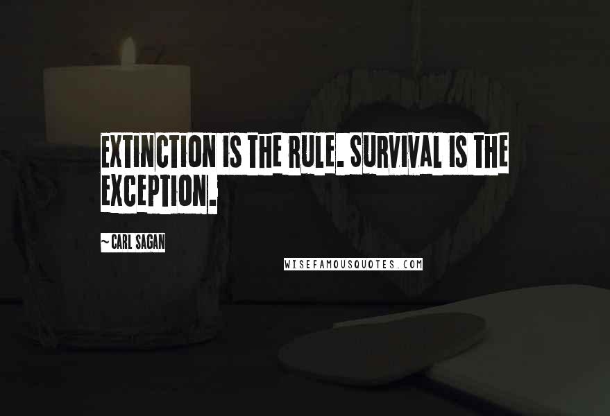 Carl Sagan Quotes: Extinction is the rule. Survival is the exception.