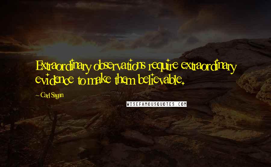 Carl Sagan Quotes: Extraordinary observations require extraordinary evidence to make them believable.