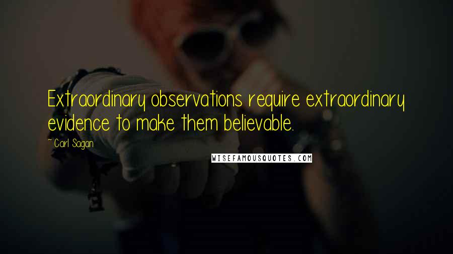 Carl Sagan Quotes: Extraordinary observations require extraordinary evidence to make them believable.