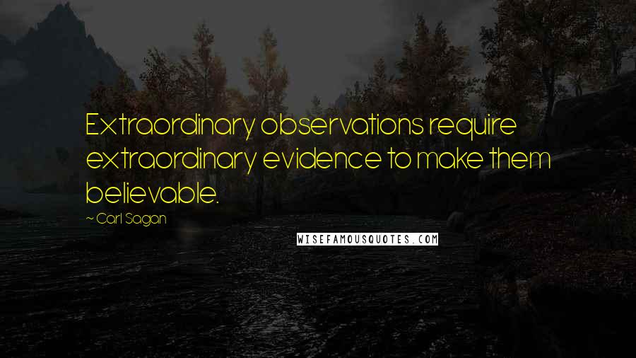 Carl Sagan Quotes: Extraordinary observations require extraordinary evidence to make them believable.