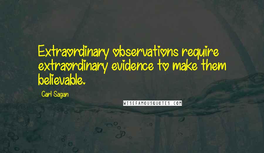 Carl Sagan Quotes: Extraordinary observations require extraordinary evidence to make them believable.
