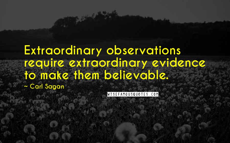 Carl Sagan Quotes: Extraordinary observations require extraordinary evidence to make them believable.