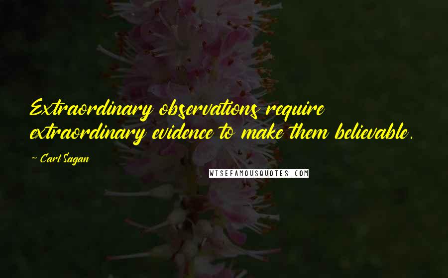 Carl Sagan Quotes: Extraordinary observations require extraordinary evidence to make them believable.