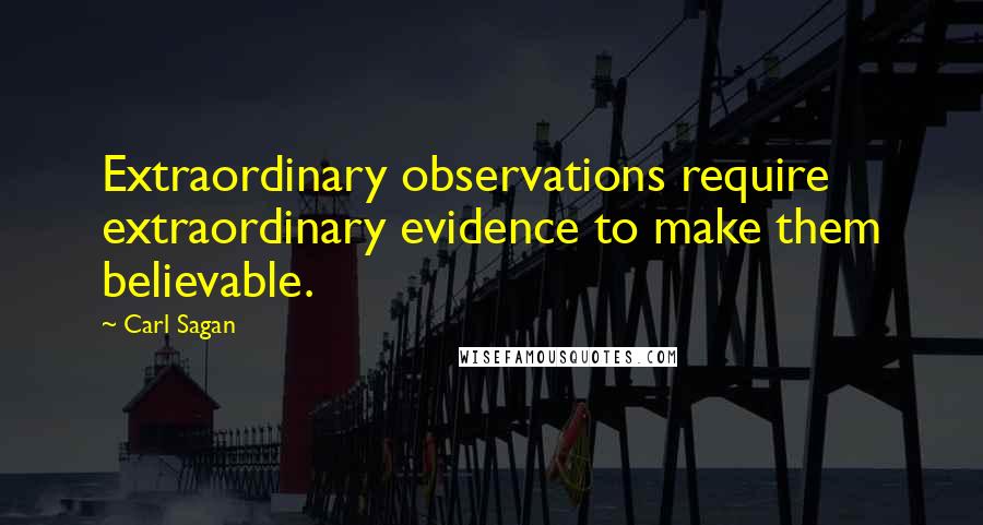 Carl Sagan Quotes: Extraordinary observations require extraordinary evidence to make them believable.