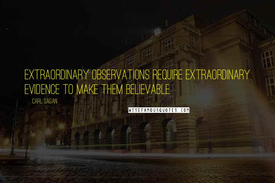 Carl Sagan Quotes: Extraordinary observations require extraordinary evidence to make them believable.