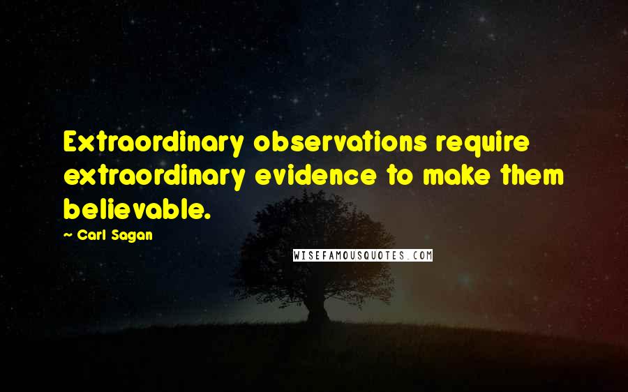 Carl Sagan Quotes: Extraordinary observations require extraordinary evidence to make them believable.