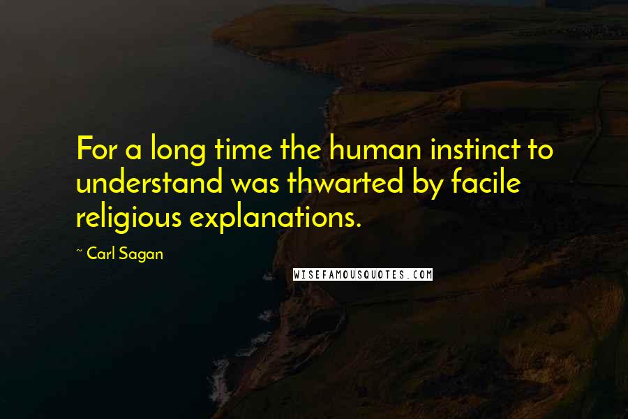 Carl Sagan Quotes: For a long time the human instinct to understand was thwarted by facile religious explanations.