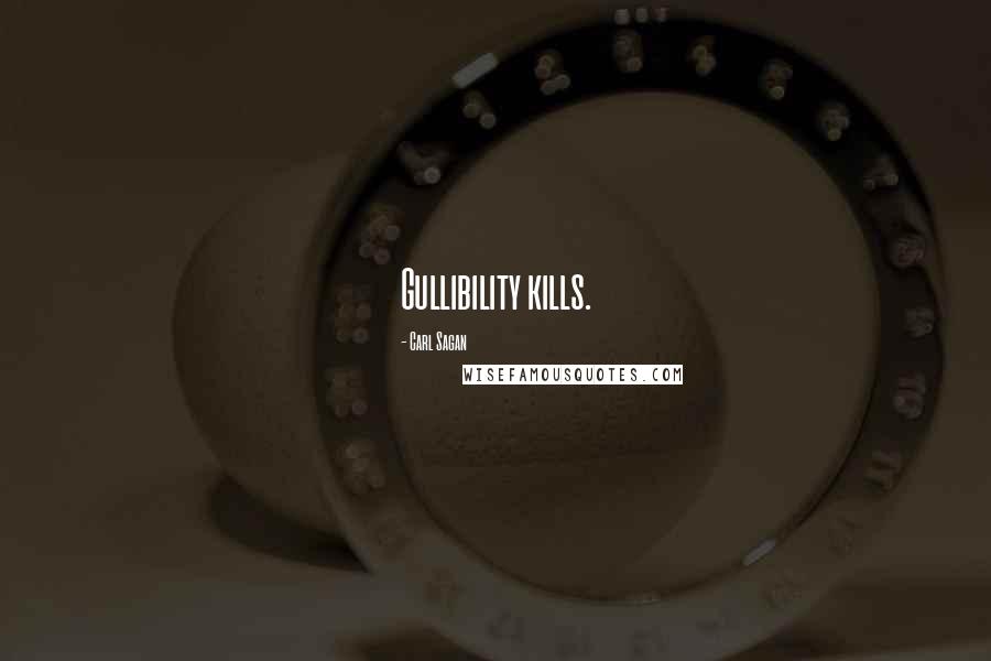 Carl Sagan Quotes: Gullibility kills.