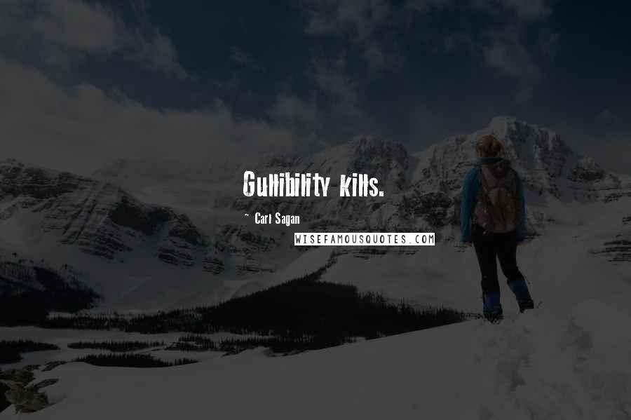 Carl Sagan Quotes: Gullibility kills.