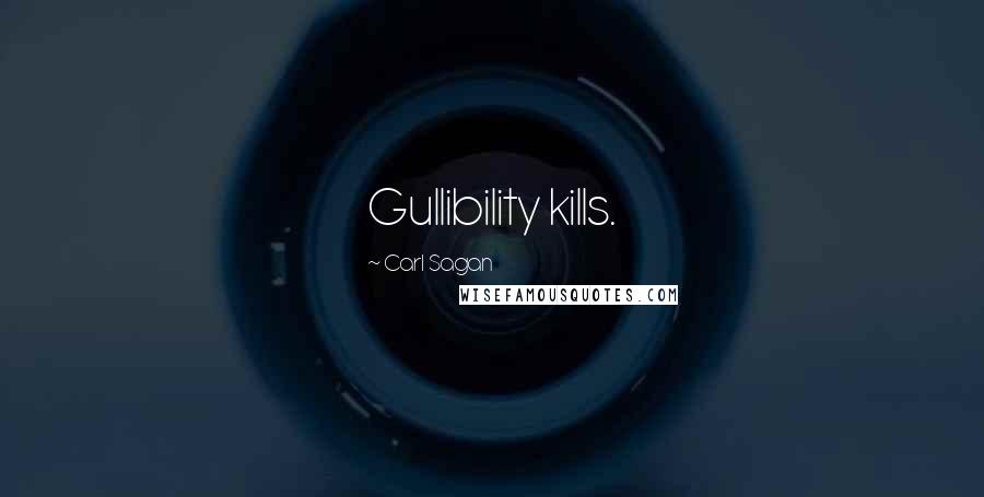 Carl Sagan Quotes: Gullibility kills.
