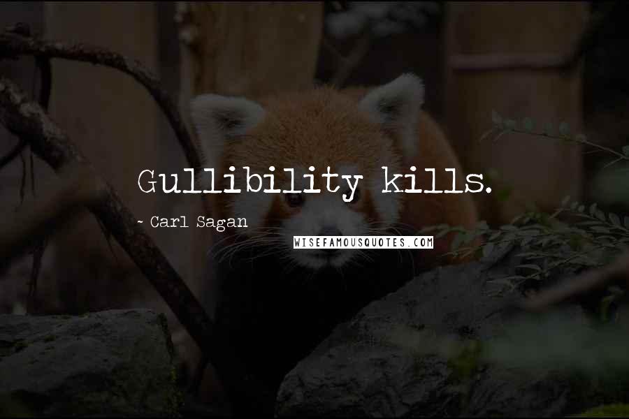 Carl Sagan Quotes: Gullibility kills.