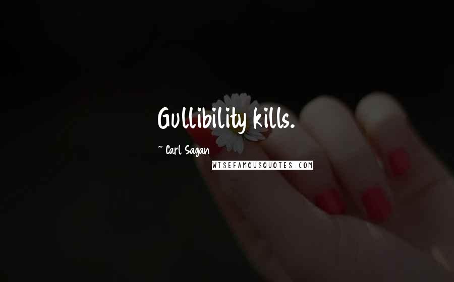 Carl Sagan Quotes: Gullibility kills.