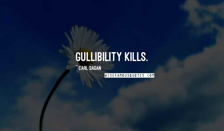 Carl Sagan Quotes: Gullibility kills.