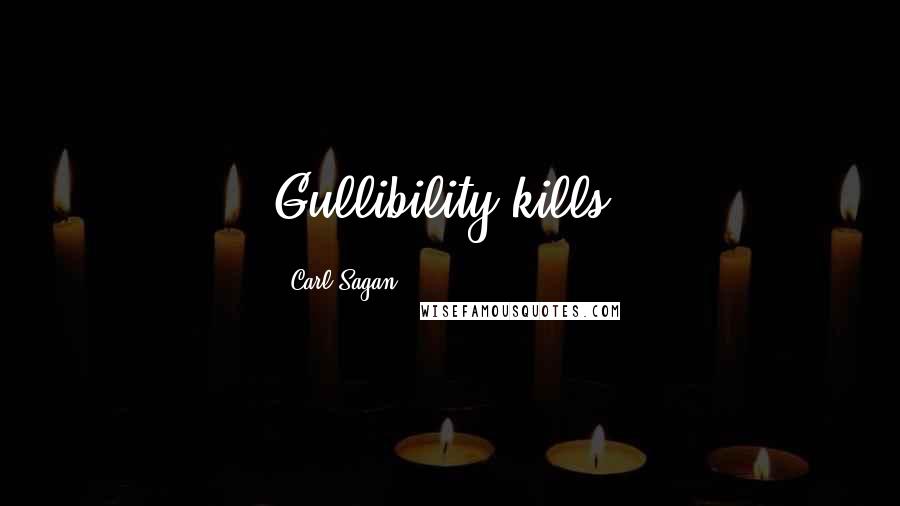 Carl Sagan Quotes: Gullibility kills.