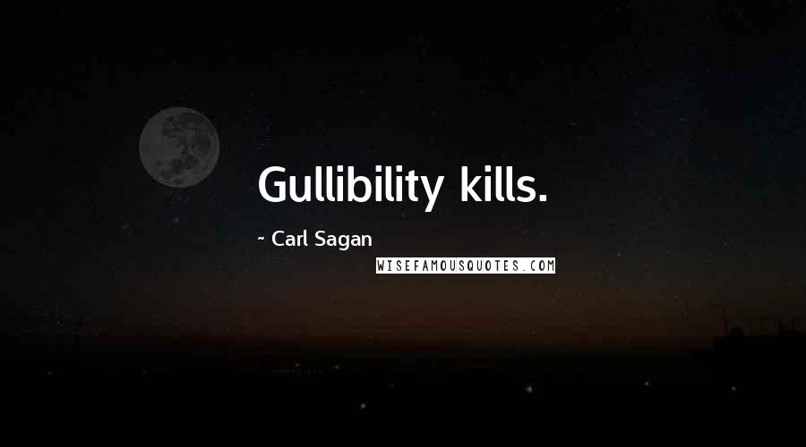 Carl Sagan Quotes: Gullibility kills.
