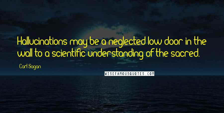 Carl Sagan Quotes: Hallucinations may be a neglected low door in the wall to a scientific understanding of the sacred.
