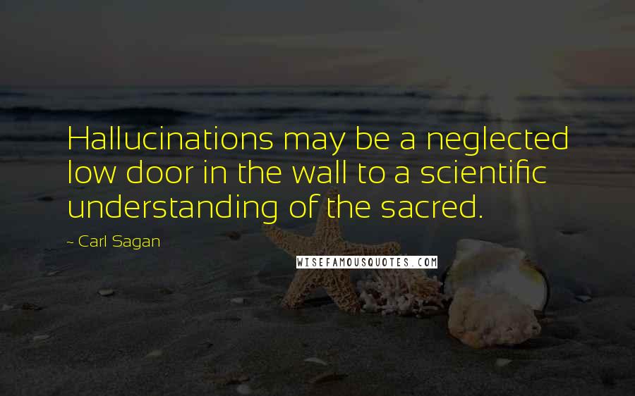 Carl Sagan Quotes: Hallucinations may be a neglected low door in the wall to a scientific understanding of the sacred.