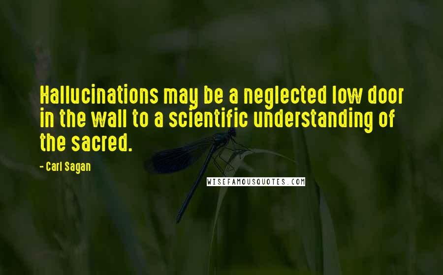 Carl Sagan Quotes: Hallucinations may be a neglected low door in the wall to a scientific understanding of the sacred.