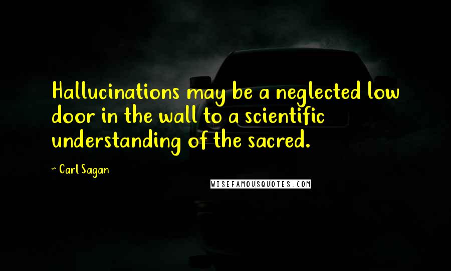 Carl Sagan Quotes: Hallucinations may be a neglected low door in the wall to a scientific understanding of the sacred.