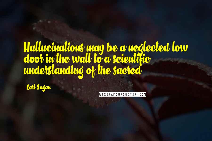 Carl Sagan Quotes: Hallucinations may be a neglected low door in the wall to a scientific understanding of the sacred.