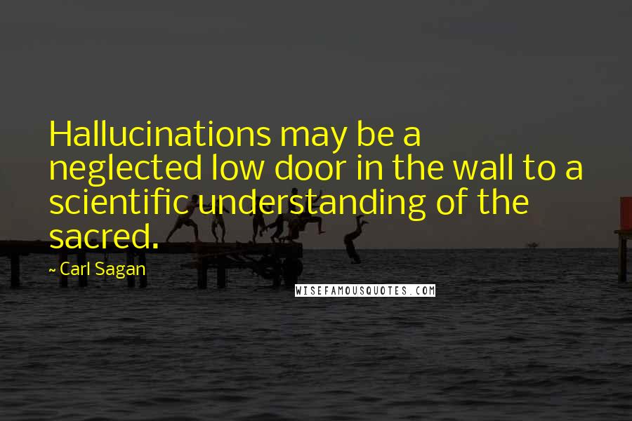 Carl Sagan Quotes: Hallucinations may be a neglected low door in the wall to a scientific understanding of the sacred.