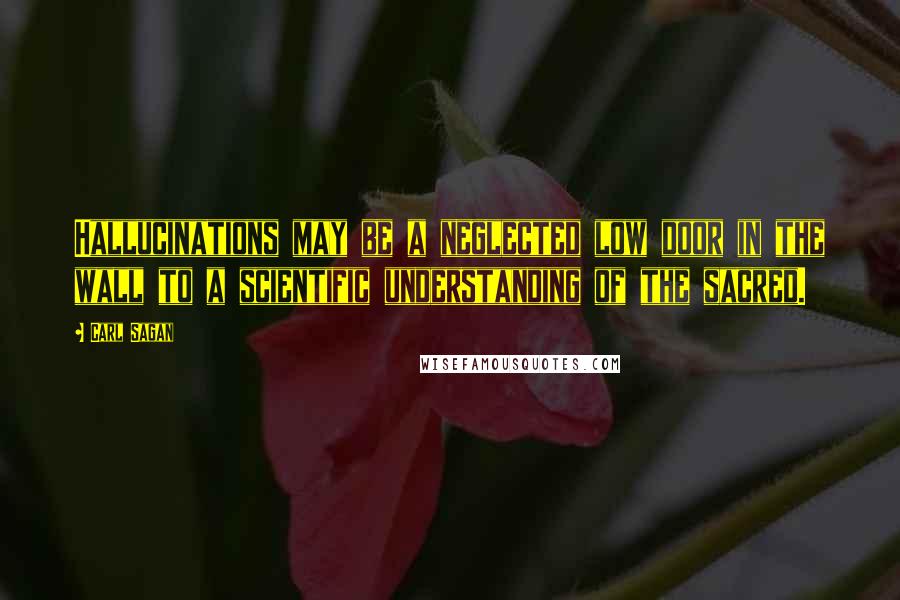 Carl Sagan Quotes: Hallucinations may be a neglected low door in the wall to a scientific understanding of the sacred.