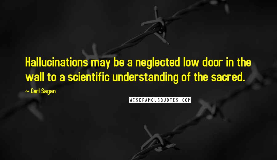 Carl Sagan Quotes: Hallucinations may be a neglected low door in the wall to a scientific understanding of the sacred.