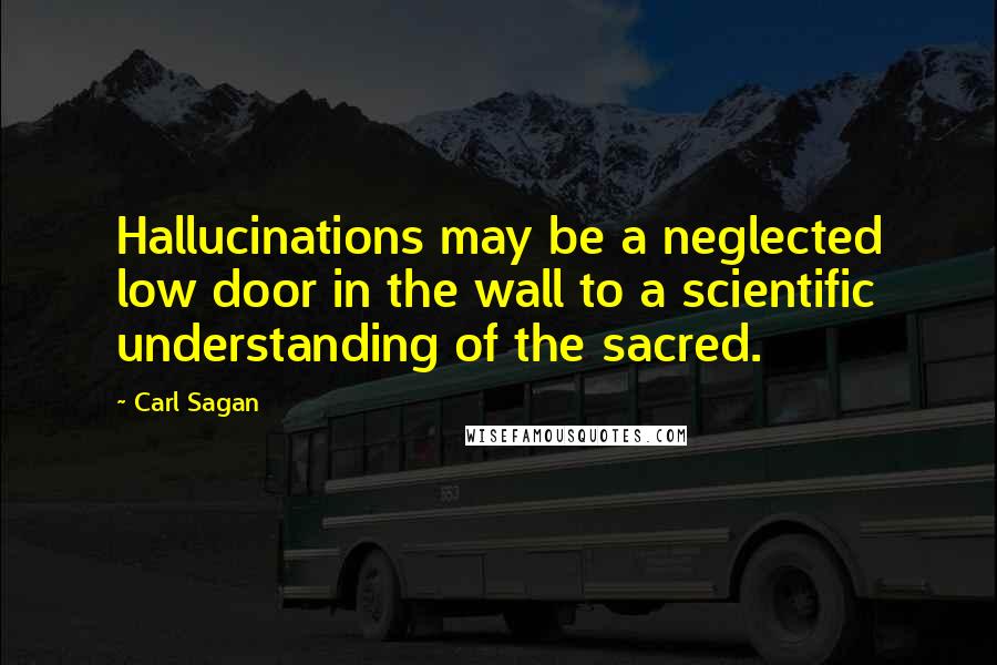 Carl Sagan Quotes: Hallucinations may be a neglected low door in the wall to a scientific understanding of the sacred.