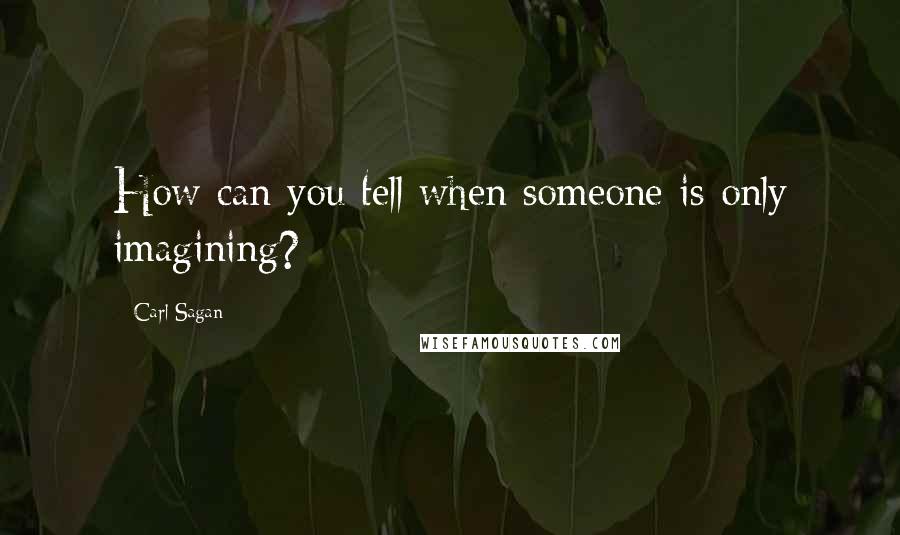 Carl Sagan Quotes: How can you tell when someone is only imagining?