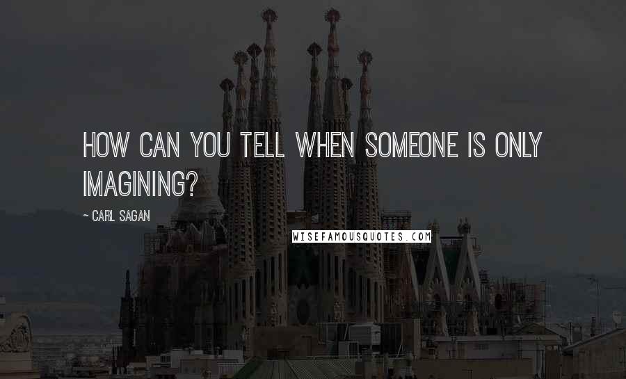 Carl Sagan Quotes: How can you tell when someone is only imagining?