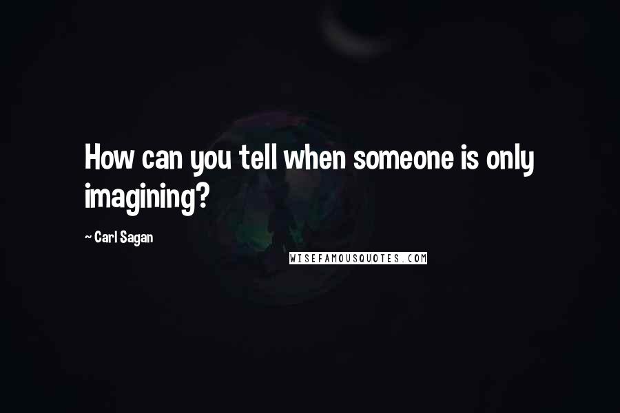 Carl Sagan Quotes: How can you tell when someone is only imagining?