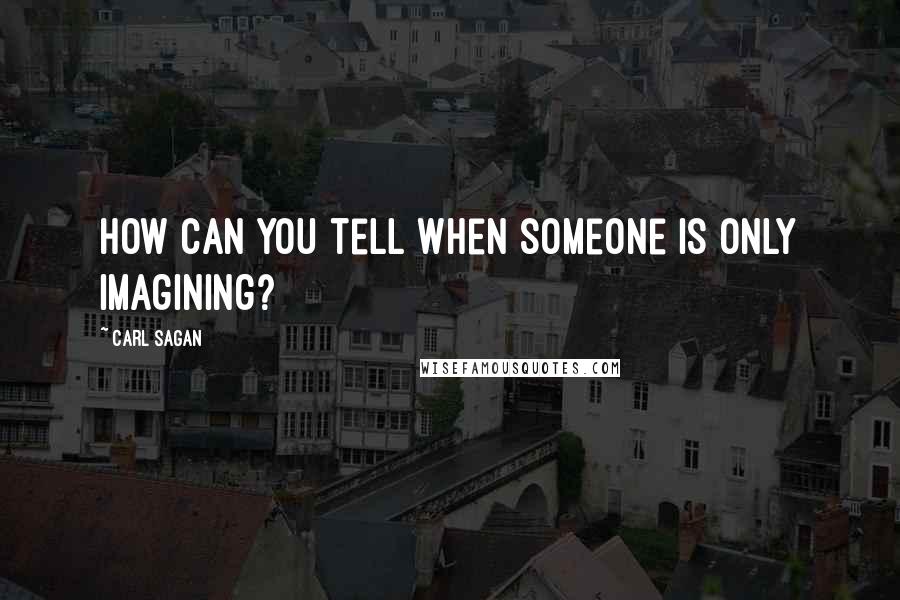 Carl Sagan Quotes: How can you tell when someone is only imagining?