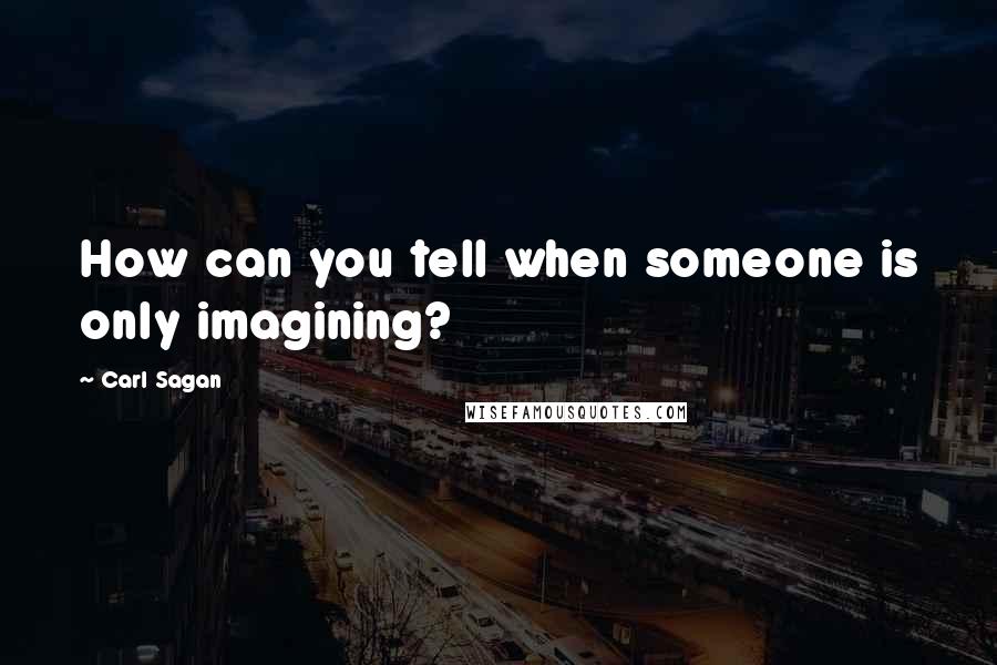 Carl Sagan Quotes: How can you tell when someone is only imagining?