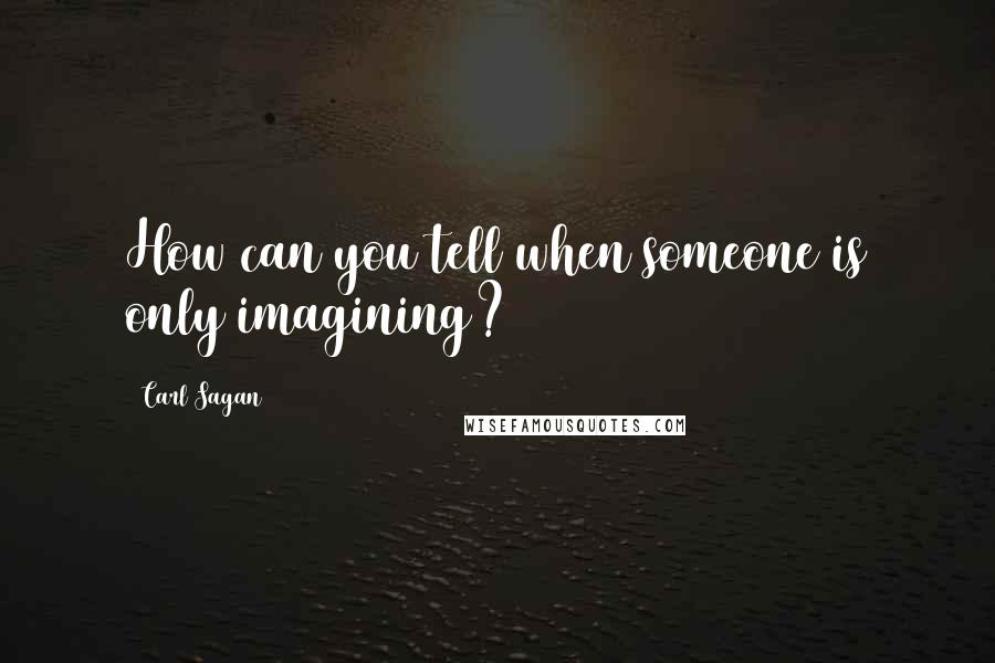 Carl Sagan Quotes: How can you tell when someone is only imagining?